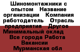 Шиномонтажники с опытом › Название организации ­ Компания-работодатель › Отрасль предприятия ­ Другое › Минимальный оклад ­ 1 - Все города Работа » Вакансии   . Мурманская обл.,Оленегорск г.